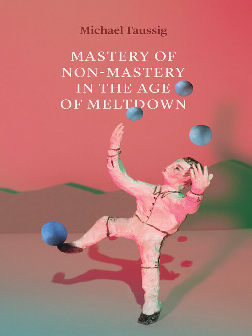Title details for Mastery of Non-Mastery in the Age of Meltdown by Michael Taussig - Wait list